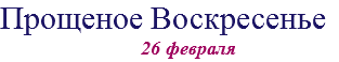 Прощеное Воскресенье 26 февраля
